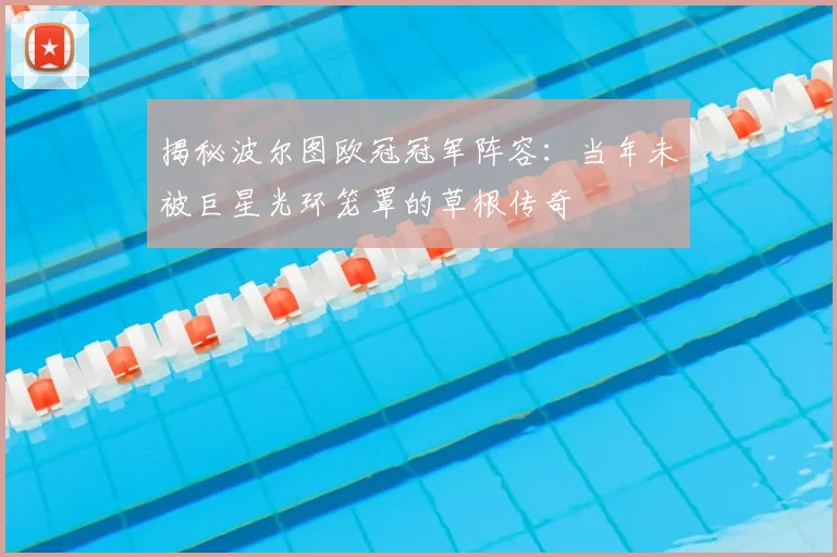 揭秘波尔图欧冠冠军阵容：当年未被巨星光环笼罩的草根传奇