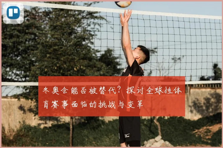 冬奥会能否被替代？探讨全球性体育赛事面临的挑战与变革