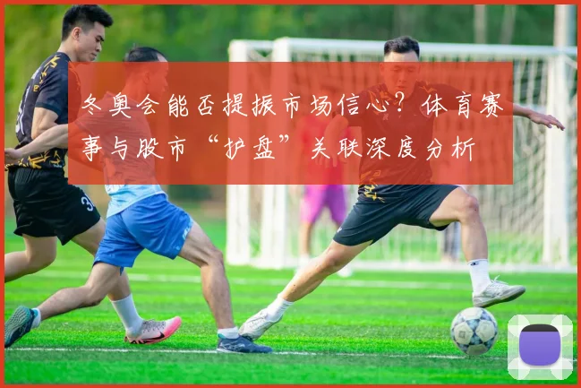 冬奥会能否提振市场信心？体育赛事与股市“护盘”关联深度分析