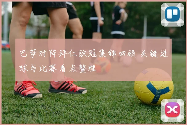 巴萨对阵拜仁欧冠集锦回顾 关键进球与比赛看点整理