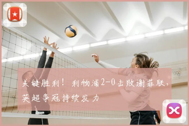 关键胜利！利物浦2-0击败谢菲联，英超争冠持续发力