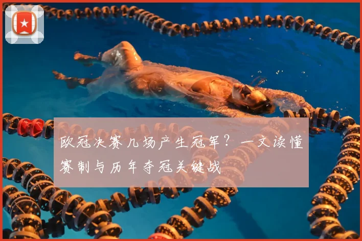 欧冠决赛几场产生冠军？一文读懂赛制与历年夺冠关键战