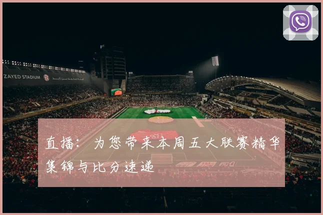 直播：为您带来本周五大联赛精华集锦与比分速递
