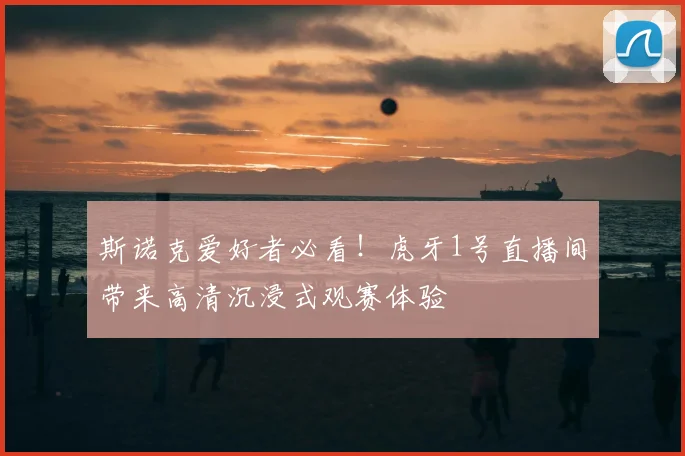 斯诺克爱好者必看！虎牙1号直播间带来高清沉浸式观赛体验